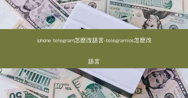 iphone telegram怎麽改語言-telegramios怎麽改語言