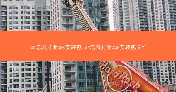 ios怎麽打開apk安裝包-ios怎麽打開apk安裝包文件