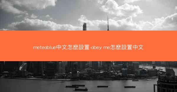 meteoblue中文怎麽設置-obey me怎麽設置中文