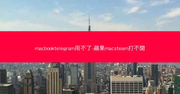 macbooktelegram用不了-蘋果macsteam打不開