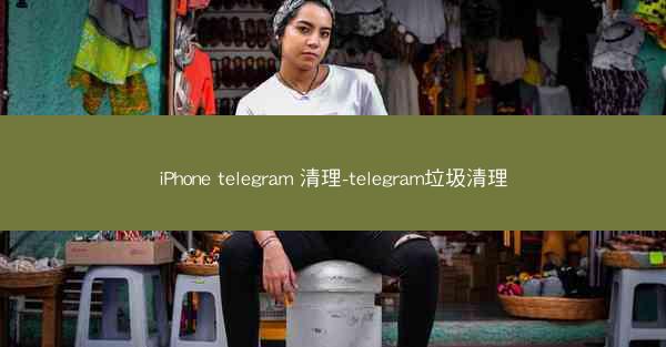 iPhone telegram 清理-telegram垃圾清理