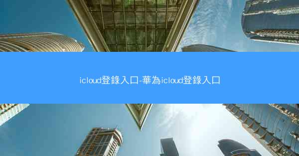 icloud登錄入口-華為icloud登錄入口