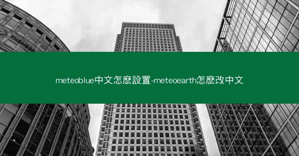 meteoblue中文怎麽設置-meteoearth怎麽改中文