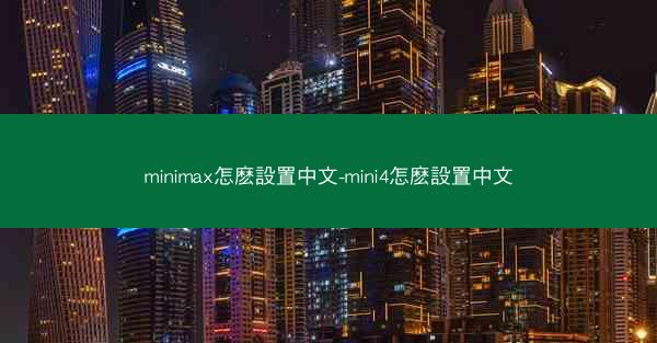 minimax怎麽設置中文-mini4怎麽設置中文