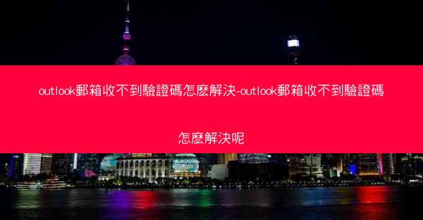 outlook郵箱收不到驗證碼怎麽解決-outlook郵箱收不到驗證碼怎麽解決呢