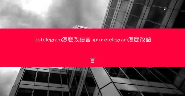 iostelegram怎麽改語言-iphonetelegram怎麽改語言