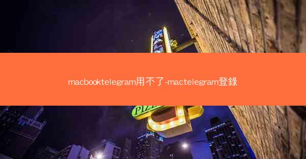 macbooktelegram用不了-mactelegram登錄
