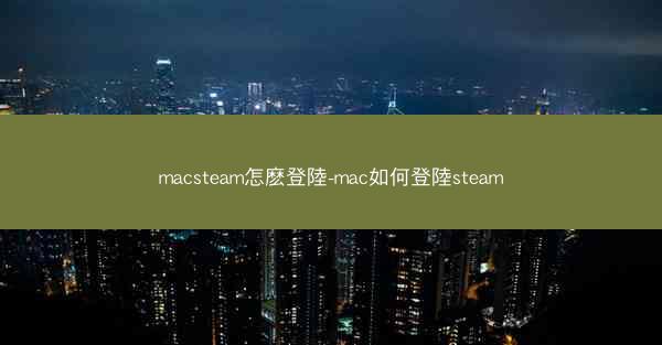 macsteam怎麽登陸-mac如何登陸steam