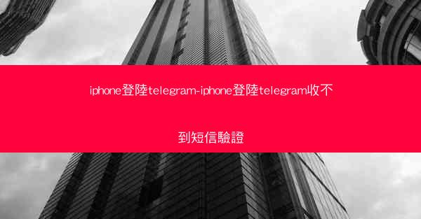iphone登陸telegram-iphone登陸telegram收不到短信驗證