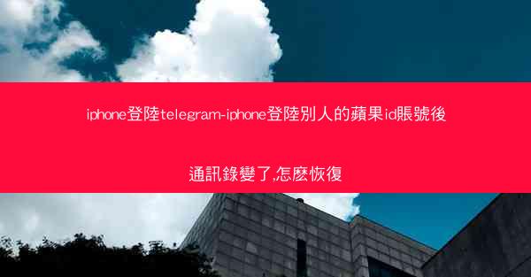 iphone登陸telegram-iphone登陸別人的蘋果id賬號後通訊錄變了,怎麽恢復