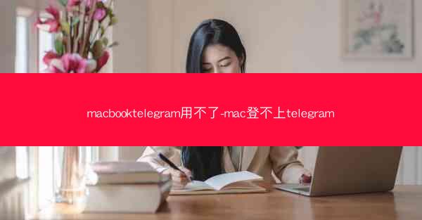 macbooktelegram用不了-mac登不上telegram