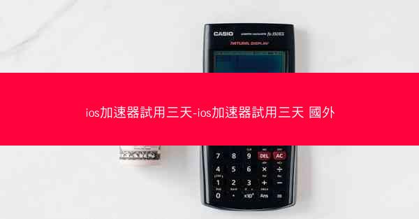 ios加速器試用三天-ios加速器試用三天 國外