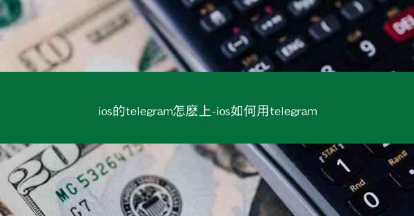 ios的telegram怎麽上-ios如何用telegram