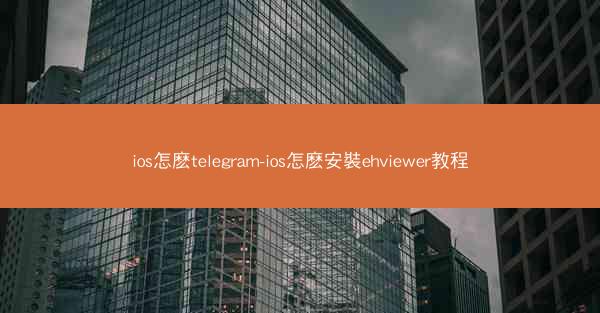 ios怎麽telegram-ios怎麽安裝ehviewer教程