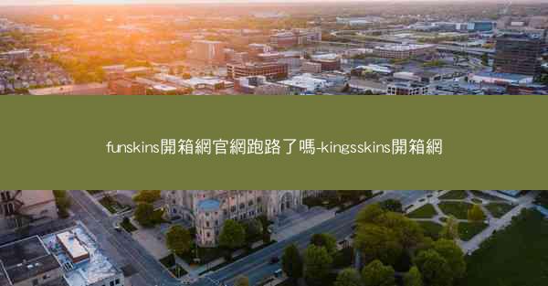 funskins開箱網官網跑路了嗎-kingsskins開箱網