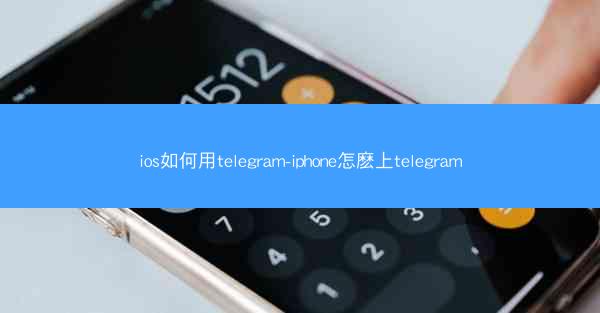 ios如何用telegram-iphone怎麽上telegram