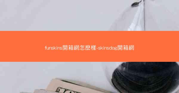 funskins開箱網怎麽樣-skinsdog開箱網