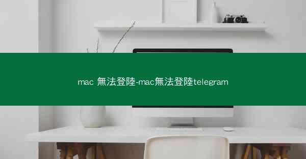 mac 無法登陸-mac無法登陸telegram