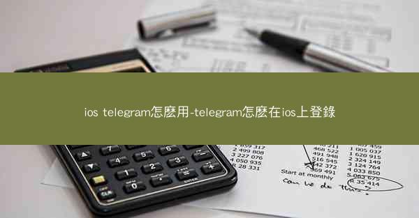 ios telegram怎麽用-telegram怎麽在ios上登錄