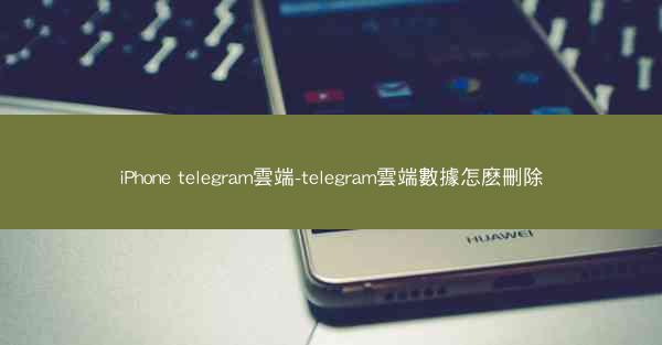 iPhone telegram雲端-telegram雲端數據怎麽刪除