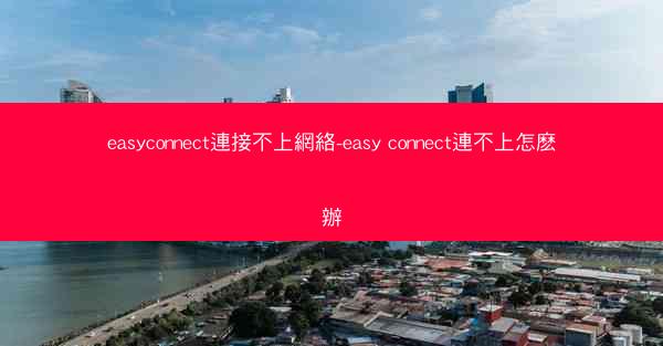 easyconnect連接不上網絡-easy connect連不上怎麽辦