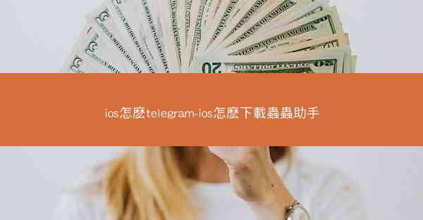 ios怎麽telegram-ios怎麽下載蟲蟲助手