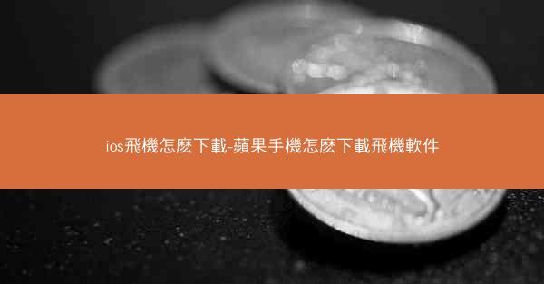 ios飛機怎麽下載-蘋果手機怎麽下載飛機軟件