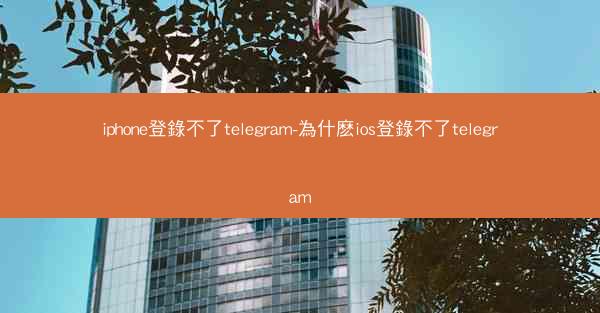 iphone登錄不了telegram-為什麽ios登錄不了telegram