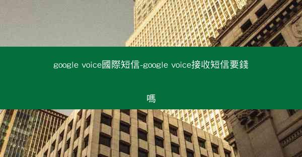 google voice國際短信-google voice接收短信要錢嗎
