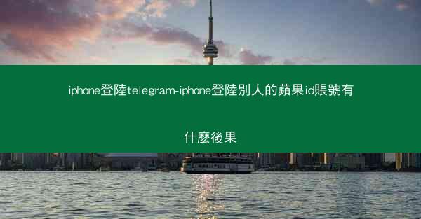 iphone登陸telegram-iphone登陸別人的蘋果id賬號有什麽後果