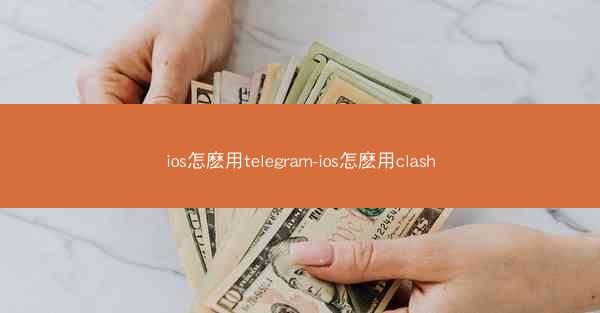 ios怎麽用telegram-ios怎麽用clash
