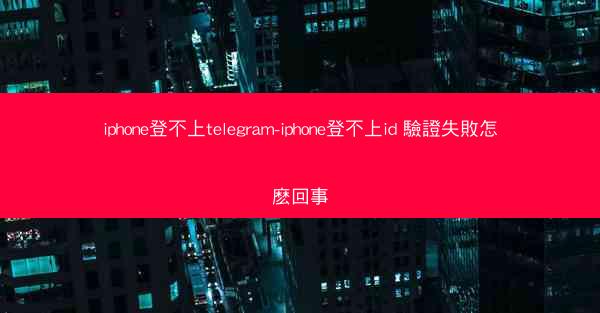 iphone登不上telegram-iphone登不上id 驗證失敗怎麽回事