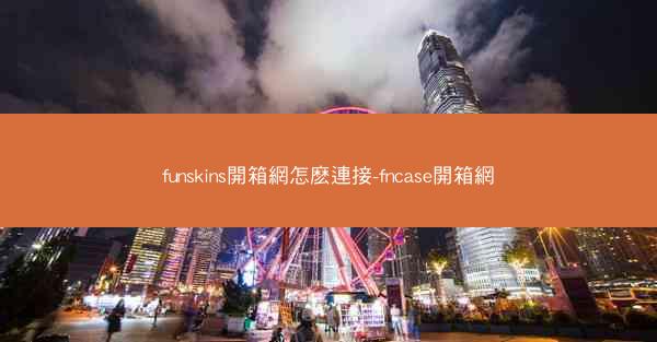 funskins開箱網怎麽連接-fncase開箱網