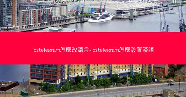 iostelegram怎麽改語言-iostelegram怎麽設置漢語