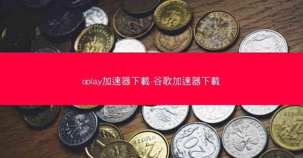 oplay加速器下載-谷歌加速器下載