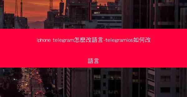 iphone telegram怎麽改語言-telegramios如何改語言