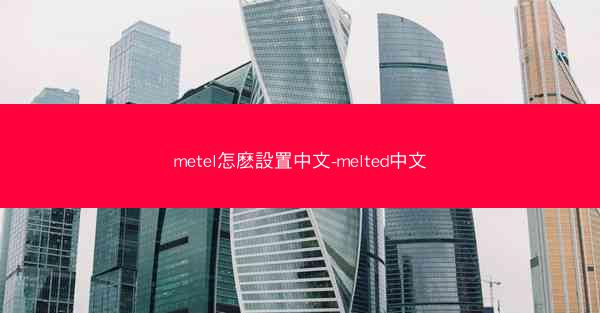 metel怎麽設置中文-melted中文