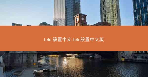 tele 設置中文-tele設置中文版