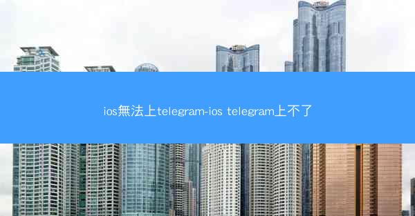 ios無法上telegram-ios telegram上不了