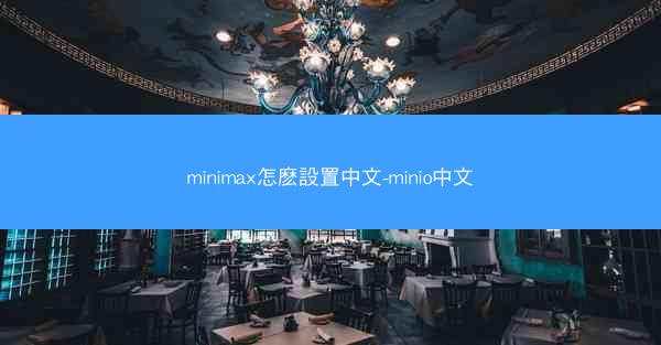 minimax怎麽設置中文-minio中文