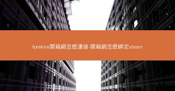 funskins開箱網怎麽連接-開箱網怎麽綁定steam