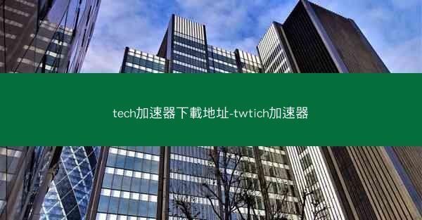 tech加速器下載地址-twtich加速器