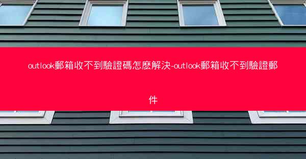 outlook郵箱收不到驗證碼怎麽解決-outlook郵箱收不到驗證郵件
