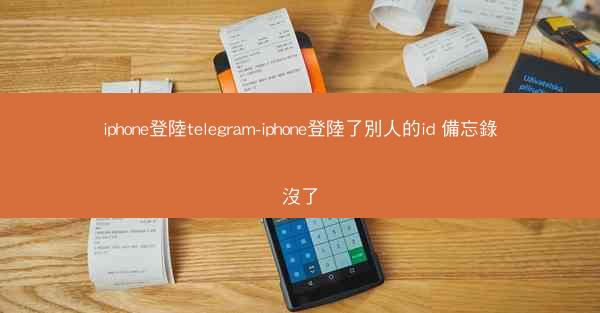iphone登陸telegram-iphone登陸了別人的id 備忘錄沒了