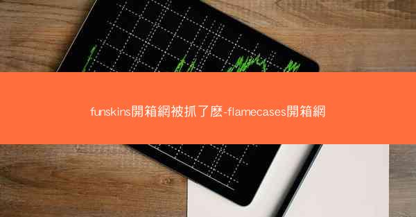 funskins開箱網被抓了麽-flamecases開箱網