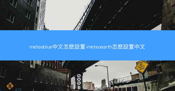 meteoblue中文怎麽設置-meteoearth怎麽設置中文