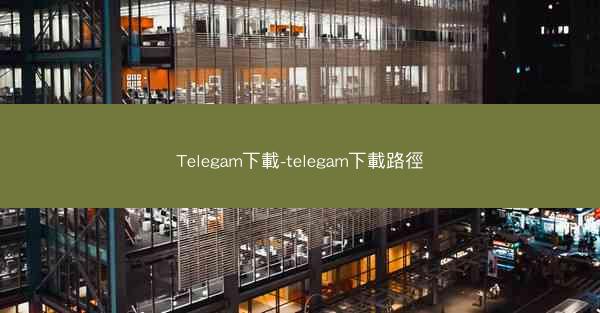 Telegam下載-telegam下載路徑