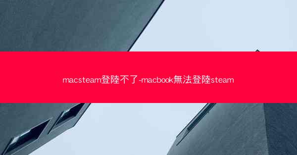 macsteam登陸不了-macbook無法登陸steam
