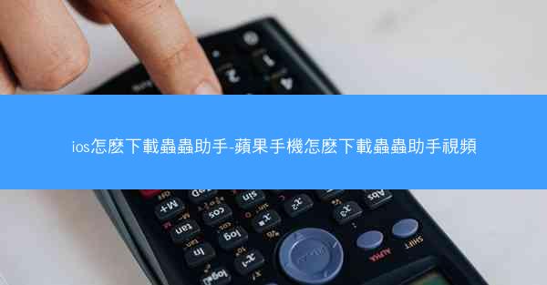 ios怎麽下載蟲蟲助手-蘋果手機怎麽下載蟲蟲助手視頻