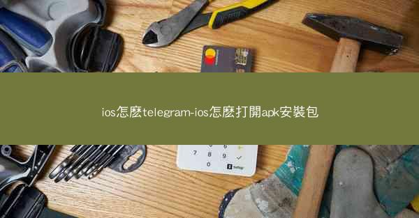 ios怎麽telegram-ios怎麽打開apk安裝包
